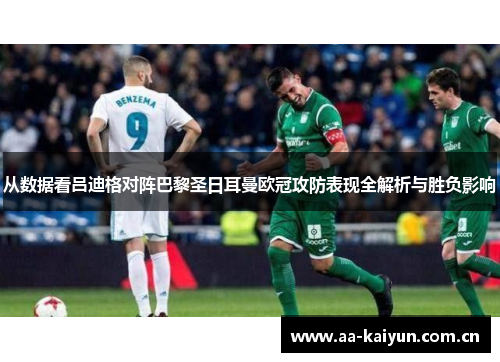 从数据看吕迪格对阵巴黎圣日耳曼欧冠攻防表现全解析与胜负影响 从数据看吕迪格对阵巴黎圣日耳曼欧冠攻防表现全解析与胜负影响